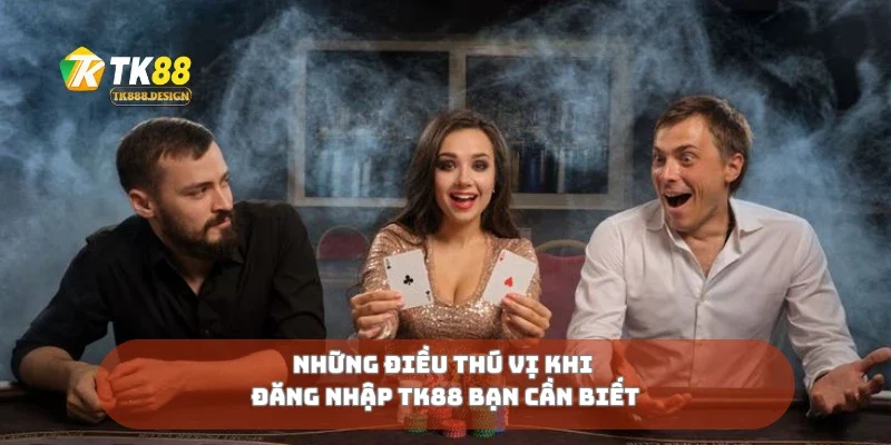Những điều thú vị khi đăng nhập Tk88 bạn cần biết