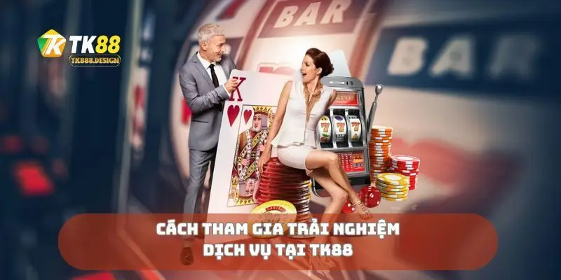 Cách tham gia trải nghiệm dịch vụ tại TK88